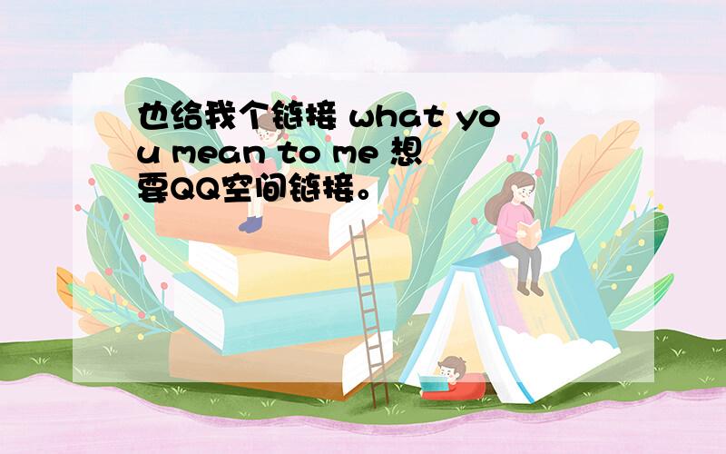 也给我个链接 what you mean to me 想要QQ空间链接。