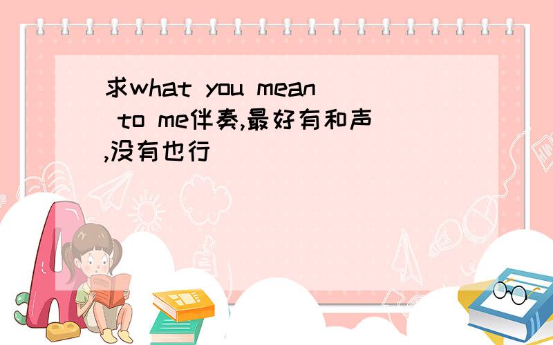 求what you mean to me伴奏,最好有和声,没有也行