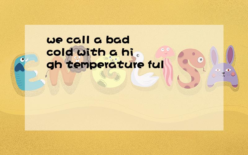 we call a bad cold with a high temperature ful