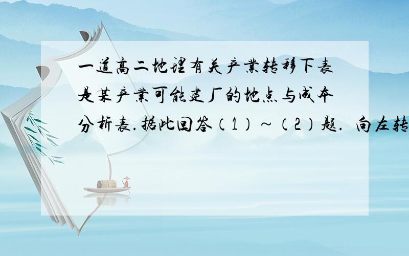 一道高二地理有关产业转移下表是某产业可能建厂的地点与成本分析表.据此回答（1）～（2）题.  向左转|向右转    （1）从经济效益看,该产业最好建在    [     ]    A．甲地 B．乙地 C．丙地 D