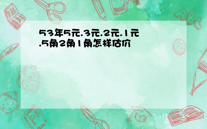 53年5元.3元.2元.1元.5角2角1角怎样估价