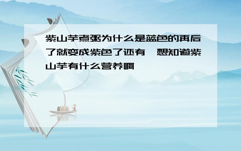 紫山芋煮粥为什么是蓝色的再后了就变成紫色了还有,想知道紫山芋有什么营养啊