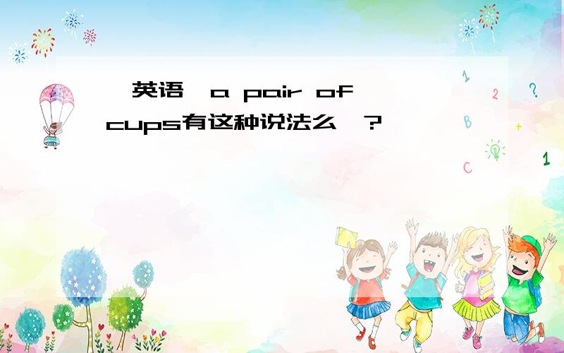 【英语】a pair of cups有这种说法么》?