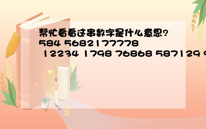 帮忙看看这串数字是什么意思?584 5682177778 12234 1798 76868 587129 955 829475开头三个数字应该是