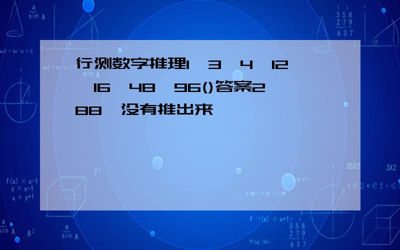 行测数字推理1,3,4,12,16,48,96()答案288,没有推出来,