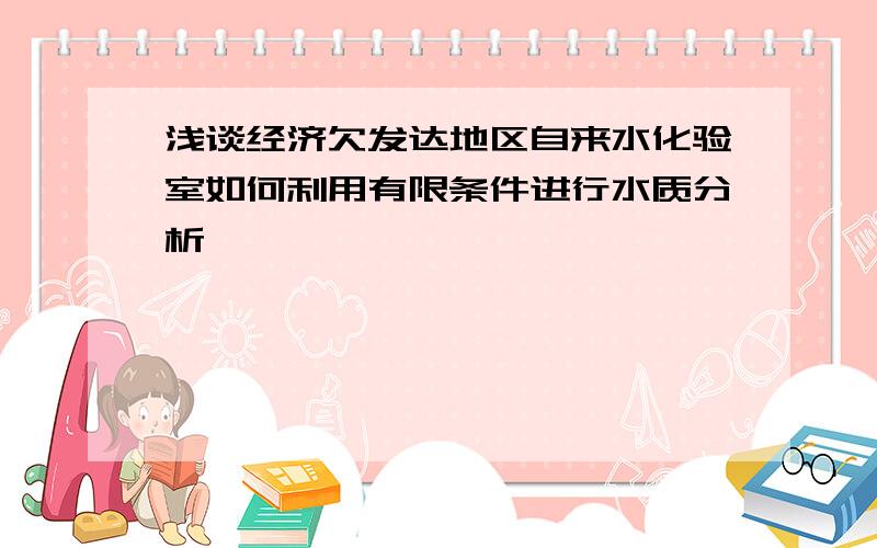 浅谈经济欠发达地区自来水化验室如何利用有限条件进行水质分析