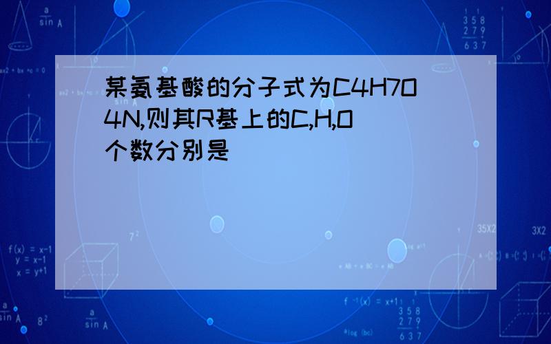 某氨基酸的分子式为C4H7O4N,则其R基上的C,H,O个数分别是