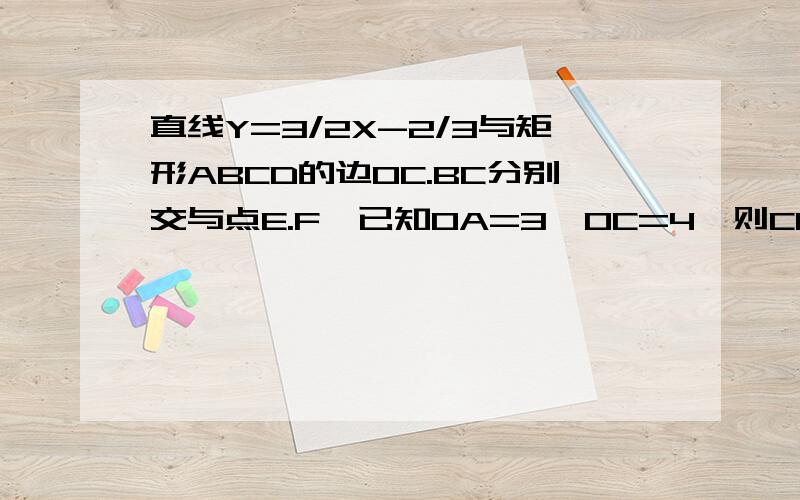 直线Y=3/2X-2/3与矩形ABCD的边OC.BC分别交与点E.F,已知OA=3,OC=4,则CEF的面积是f(3)=