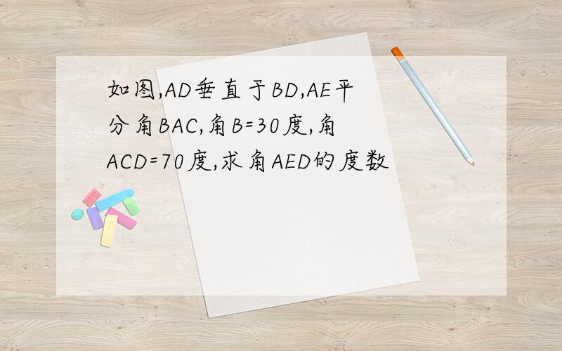 如图,AD垂直于BD,AE平分角BAC,角B=30度,角ACD=70度,求角AED的度数