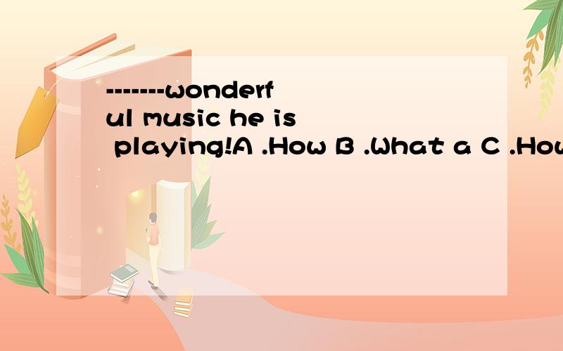 -------wonderful music he is playing!A .How B .What a C .How a D .What