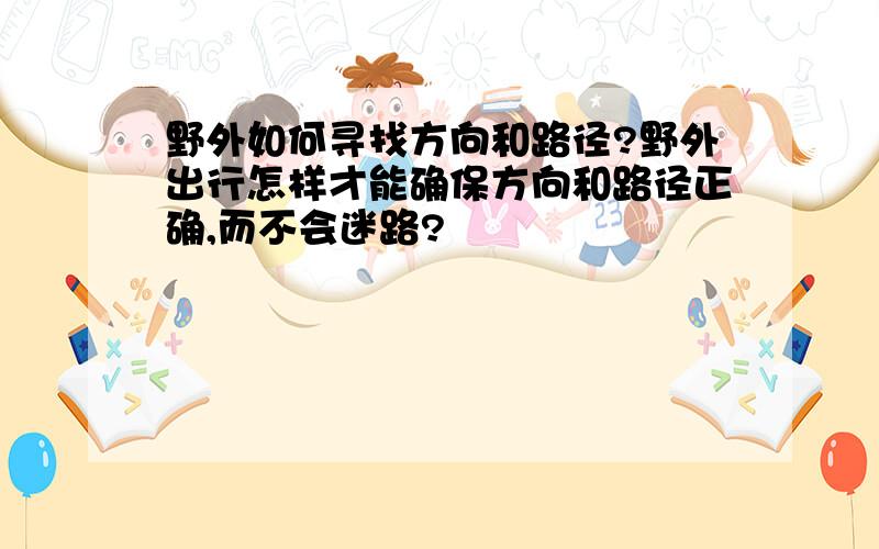 野外如何寻找方向和路径?野外出行怎样才能确保方向和路径正确,而不会迷路?