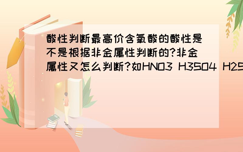 酸性判断最高价含氧酸的酸性是不是根据非金属性判断的?非金属性又怎么判断?如HNO3 H3SO4 H2SiO3