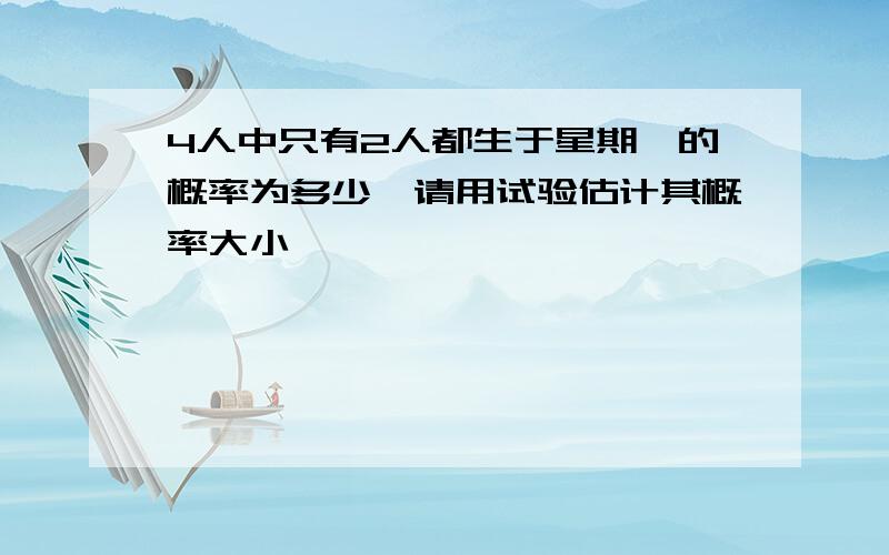 4人中只有2人都生于星期一的概率为多少,请用试验估计其概率大小