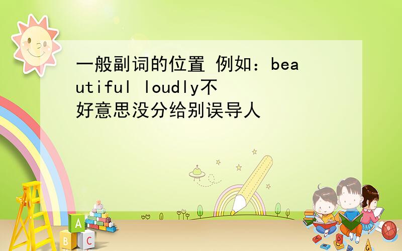 一般副词的位置 例如：beautiful loudly不好意思没分给别误导人