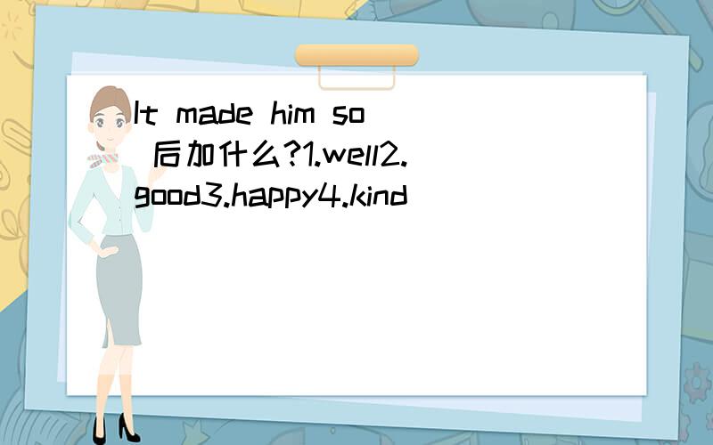 It made him so 后加什么?1.well2.good3.happy4.kind