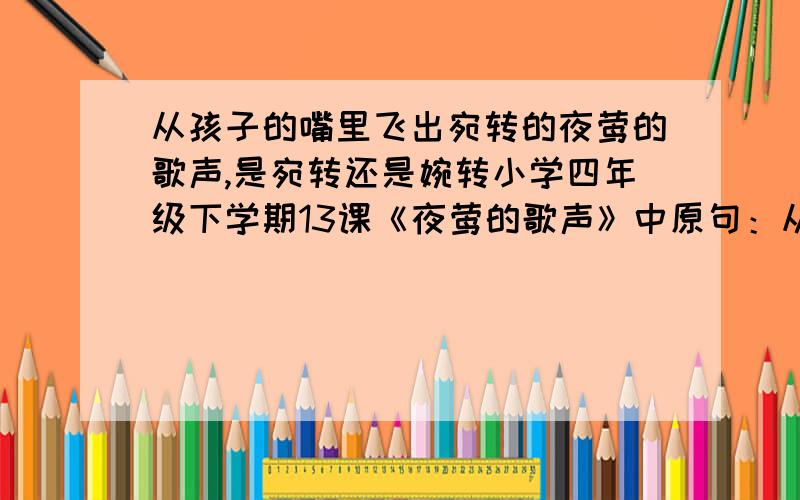 从孩子的嘴里飞出宛转的夜莺的歌声,是宛转还是婉转小学四年级下学期13课《夜莺的歌声》中原句：从孩子的嘴里飞出宛转的夜莺的歌声……,应该用宛转还是婉转?