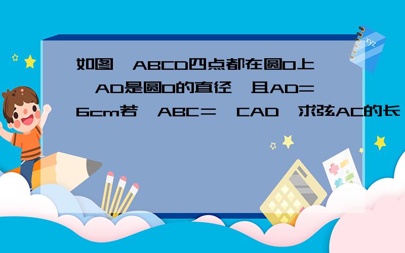 如图,ABCD四点都在圆O上,AD是圆O的直径,且AD=6cm若∠ABC＝∠CAD,求弦AC的长