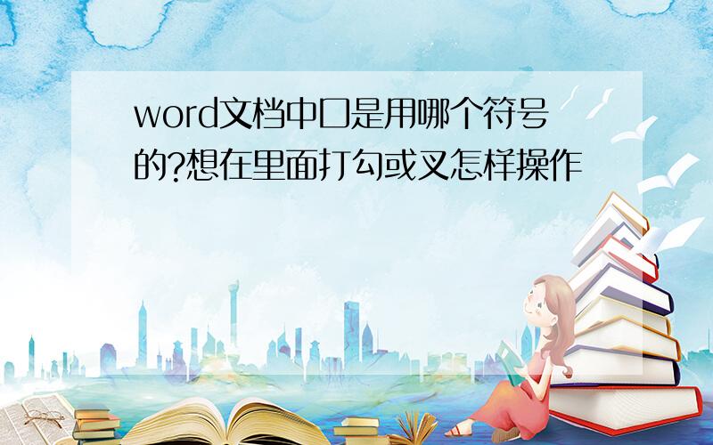 word文档中囗是用哪个符号的?想在里面打勾或叉怎样操作