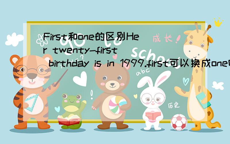 First和one的区别Her twenty-first birthday is in 1999.first可以换成one吗?