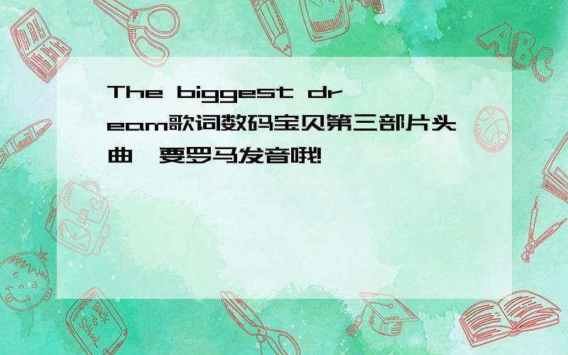 The biggest dream歌词数码宝贝第三部片头曲,要罗马发音哦!