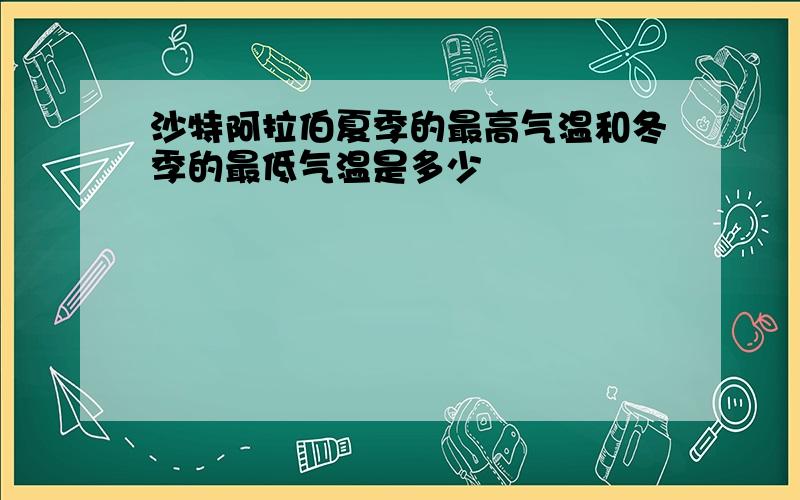 沙特阿拉伯夏季的最高气温和冬季的最低气温是多少