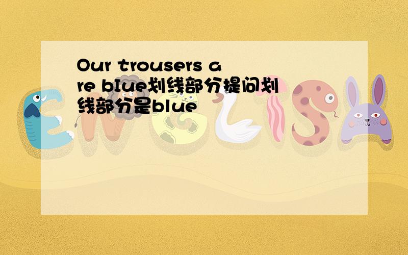 Our trousers are bIue划线部分提问划线部分是blue