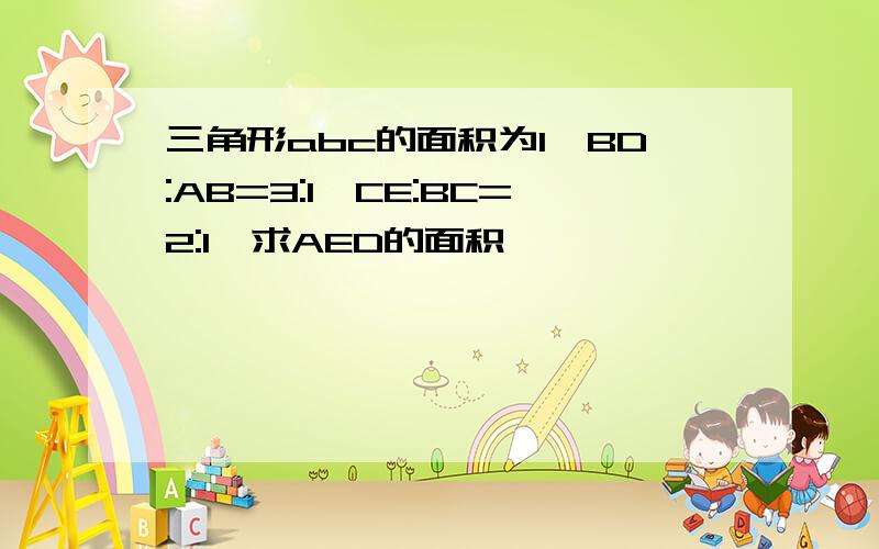 三角形abc的面积为1,BD:AB=3:1,CE:BC=2:1,求AED的面积