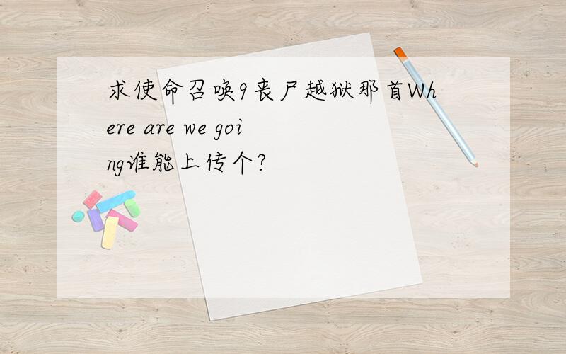 求使命召唤9丧尸越狱那首Where are we going谁能上传个?