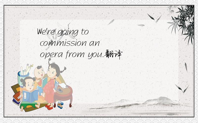 We're going to commission an opera from you.翻译