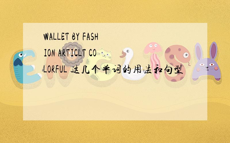 WALLET BY FASHION ARTICLT COLORFUL 这几个单词的用法和句型