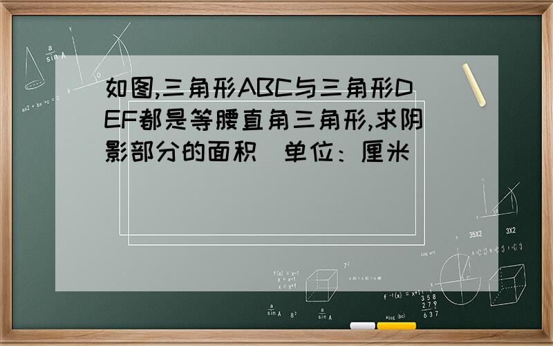 如图,三角形ABC与三角形DEF都是等腰直角三角形,求阴影部分的面积（单位：厘米）