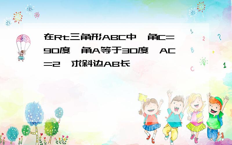 在Rt三角形ABC中,角C=90度,角A等于30度,AC=2,求斜边AB长