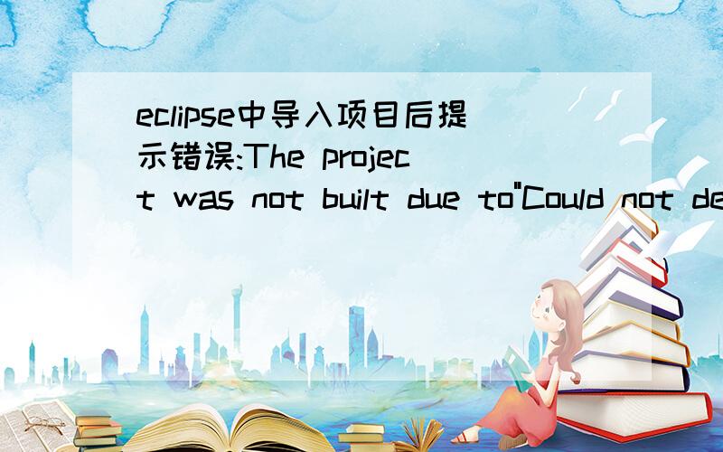 eclipse中导入项目后提示错误:The project was not built due to