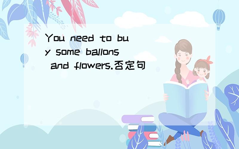 You need to buy some ballons and flowers.否定句