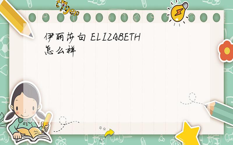 伊丽莎白 ELIZABETH怎么样