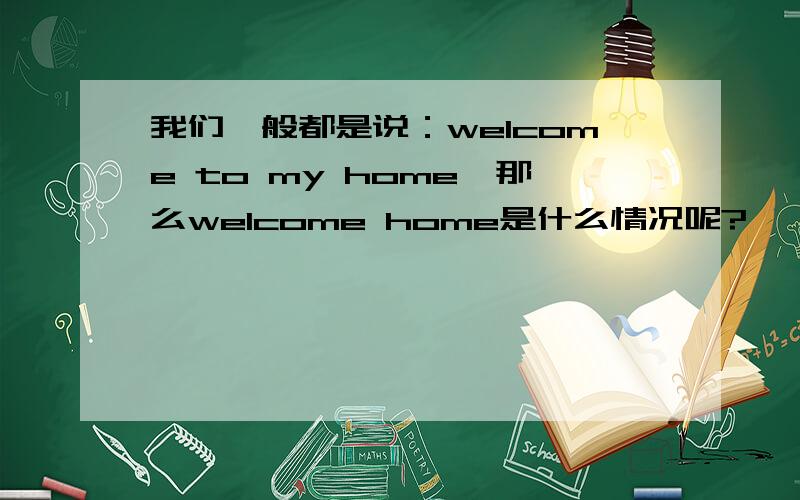 我们一般都是说：welcome to my home,那么welcome home是什么情况呢?