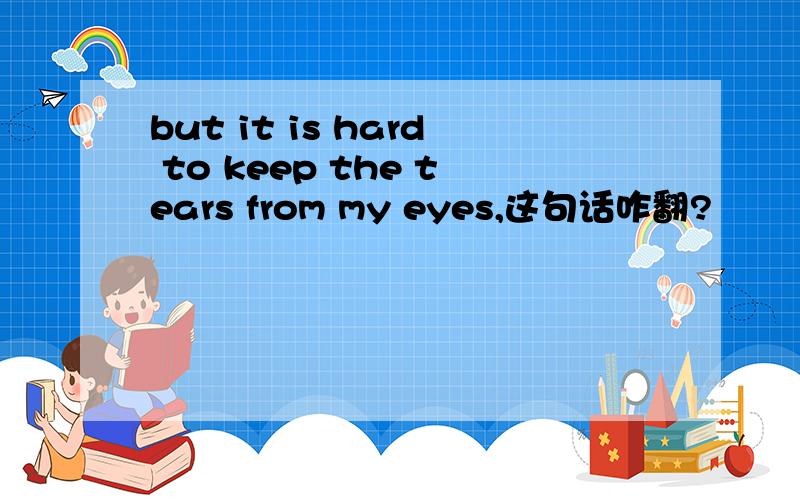 but it is hard to keep the tears from my eyes,这句话咋翻?