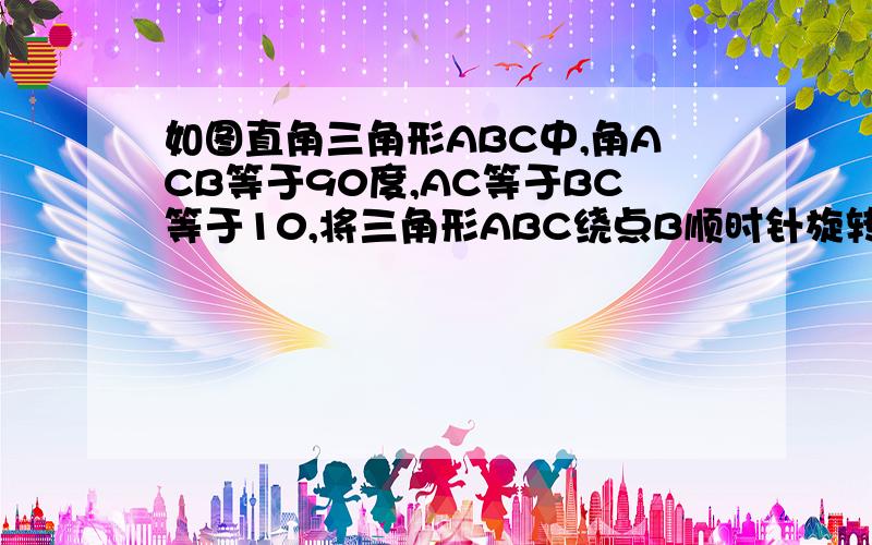 如图直角三角形ABC中,角ACB等于90度,AC等于BC等于10,将三角形ABC绕点B顺时针旋转90度得到三角形A1BC1连接CC1,求证四边形CBA1C1是平行四边形