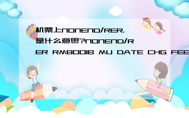 机票上NONEND/RER.是什么意思?NONEND/RER RM8001B MU DATE CHG FEE RFD FEE CNY1000