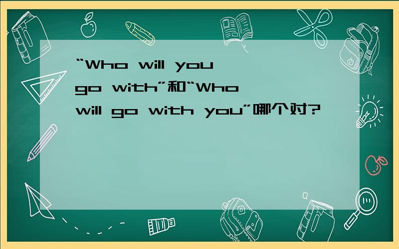 “Who will you go with”和“Who will go with you”哪个对?