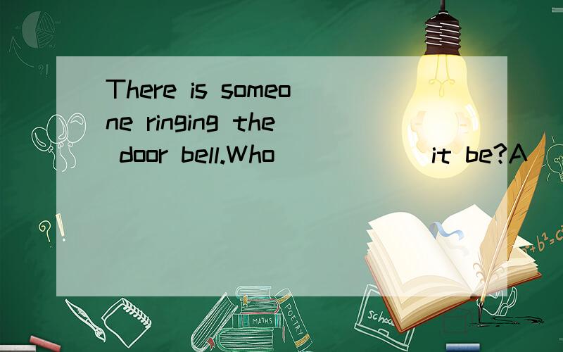 There is someone ringing the door bell.Who _____ it be?A) can B) must C) may D) will为什么不能是 D