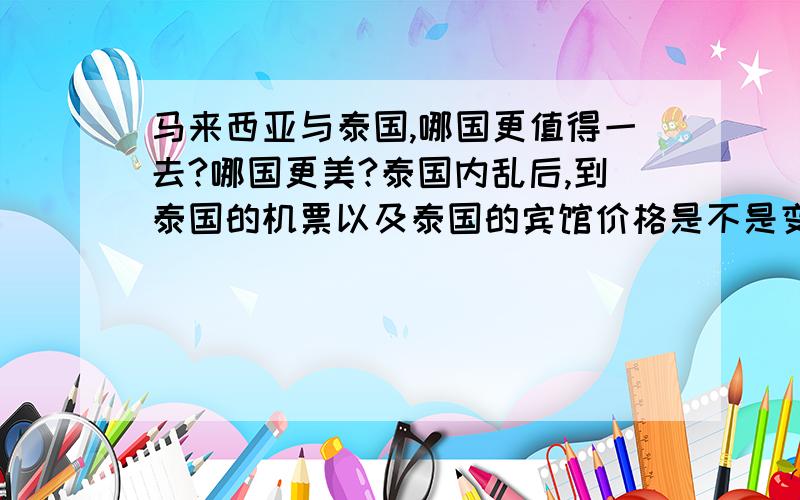 马来西亚与泰国,哪国更值得一去?哪国更美?泰国内乱后,到泰国的机票以及泰国的宾馆价格是不是变便宜了?在泰国大商场能否用国内的银行卡刷卡消费?总觉得马来西亚华人太多,没什么新鲜感