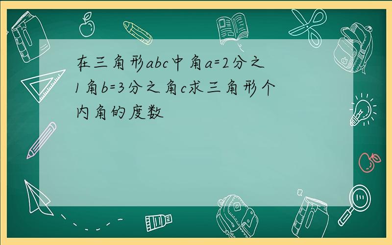 在三角形abc中角a=2分之1角b=3分之角c求三角形个内角的度数