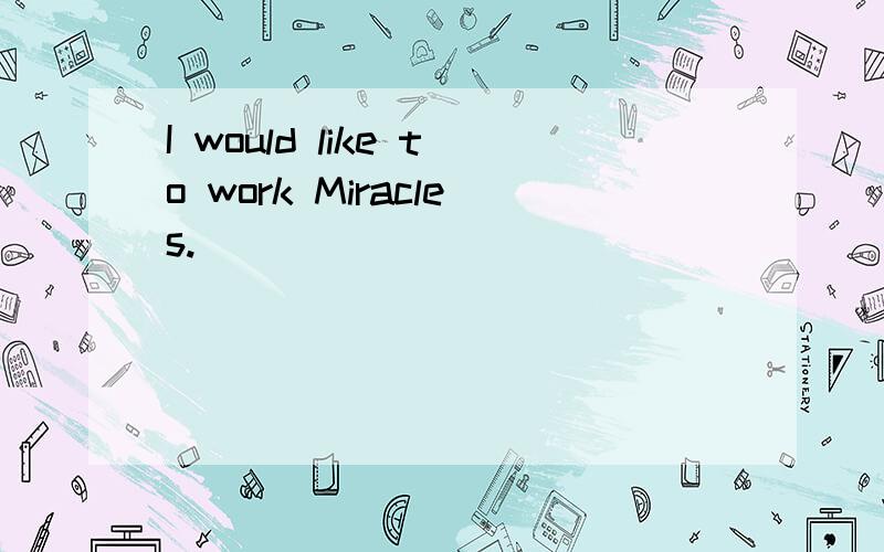 I would like to work Miracles.