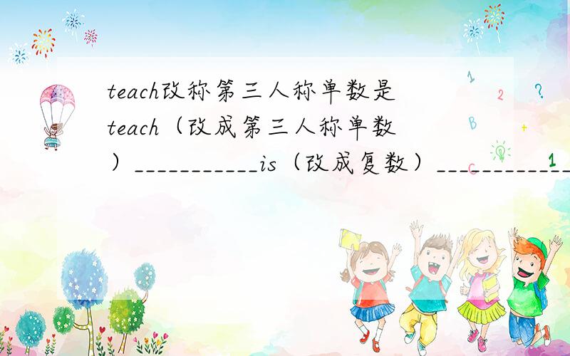 teach改称第三人称单数是teach（改成第三人称单数）___________is（改成复数）______________Mary goes to school on foot every day.(改为同义句）Mary _______  _______school every day.