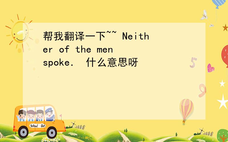 帮我翻译一下~~ Neither of the men spoke． 什么意思呀