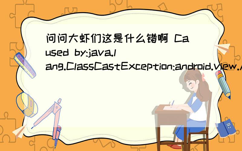 问问大虾们这是什么错啊 Caused by:java.lang.ClassCastException:android.view.AbsSavedState$1Caused by:java.lang.ClassCastException:android.view.AbsSavedState$1 cannot be cast to android.widget.CompoundButton$SavedState