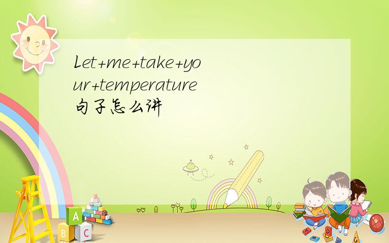 Let+me+take+your+temperature句子怎么讲