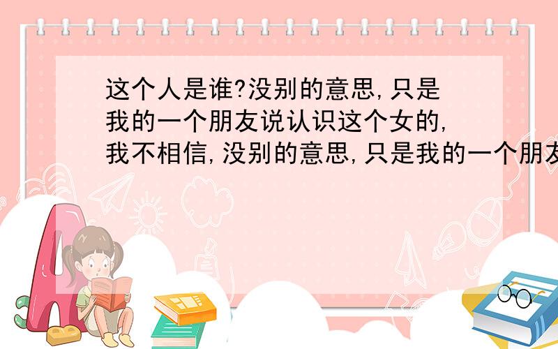 这个人是谁?没别的意思,只是我的一个朋友说认识这个女的,我不相信,没别的意思,只是我的一个朋友说认识这个新娘,我很怀疑,