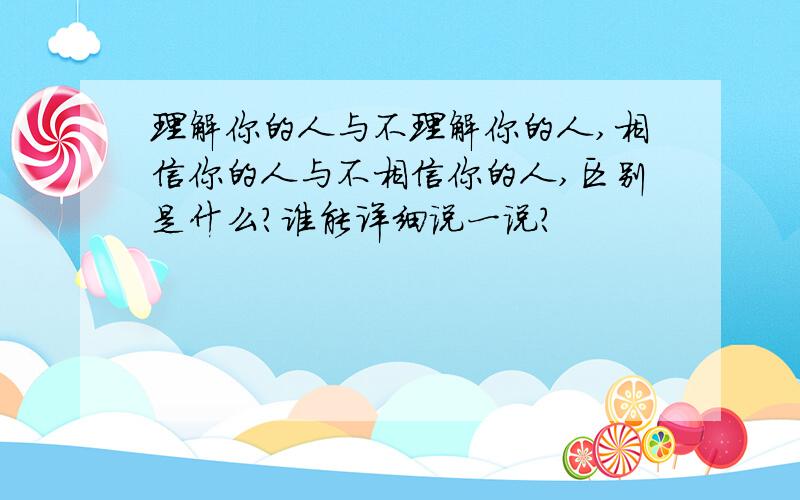 理解你的人与不理解你的人,相信你的人与不相信你的人,区别是什么?谁能详细说一说?